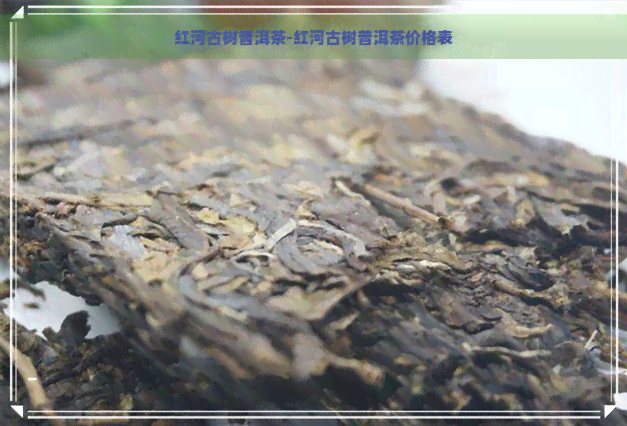 红河古树普洱茶-红河古树普洱茶价格表