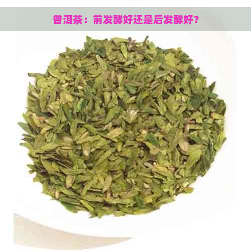 普洱茶：前发酵好还是后发酵好？