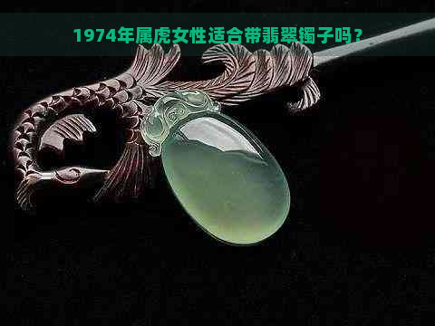 1974年属虎女性适合带翡翠镯子吗？