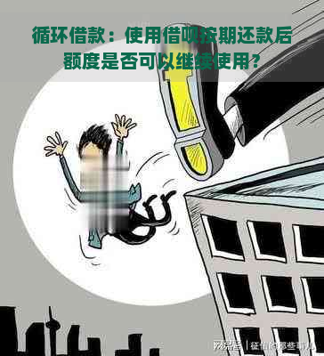 循环借款：使用借呗按期还款后额度是否可以继续使用？