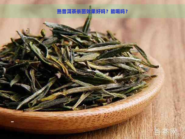 熟普洱茶杀菌效果好吗？能喝吗？