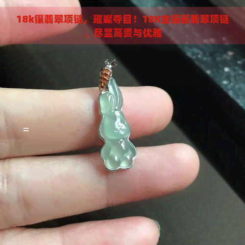 18k镶翡翠项链，璀璨夺目！18K金镶嵌翡翠项链，尽显高贵与优雅