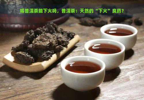 喝普洱茶能下火吗，普洱茶：天然的“下火”良药？