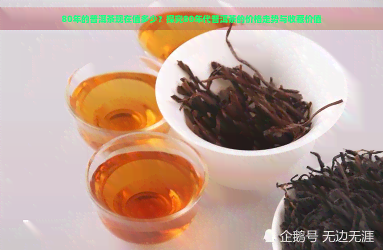 80年的普洱茶现在值多少？探究80年代普洱茶的价格走势与收藏价值