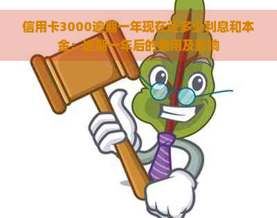 信用卡3000逾期一年现在还多少利息和本金：逾期一年后的费用及影响