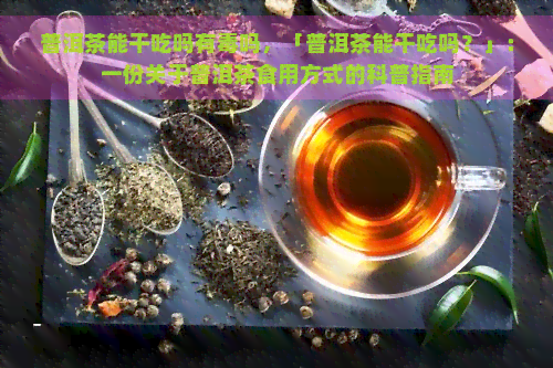 普洱茶能干吃吗有吗，「普洱茶能干吃吗？」：一份关于普洱茶食用方式的科普指南