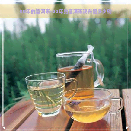 80年的普洱茶-80年的普洱茶现在值多少钱