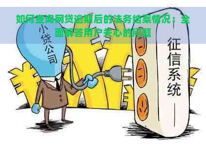 如何查询网贷逾期后的法务结案情况：全面解答用户关心的问题