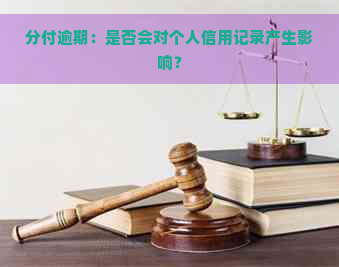 分付逾期：是否会对个人信用记录产生影响？