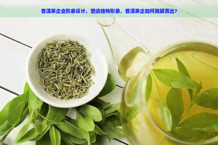 普洱茶企业形象设计，塑造独特形象，普洱茶企如何脱颖而出？