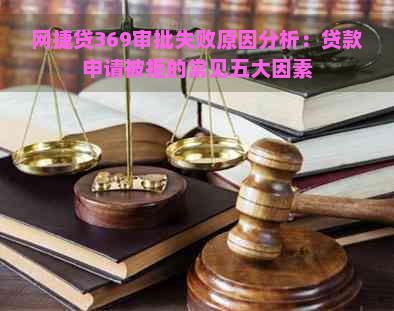 网捷贷369审批失败原因分析：贷款申请被拒的常见五大因素