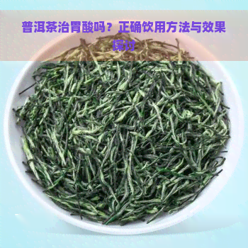 普洱茶治胃酸吗？正确饮用方法与效果探讨