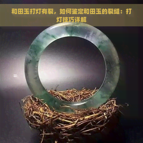 和田玉打灯有裂，如何鉴定和田玉的裂缝：打灯技巧详解