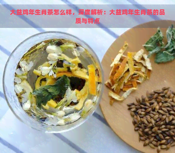 大益鸡年生肖茶怎么样，深度解析：大益鸡年生肖茶的品质与特点