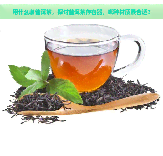 用什么装普洱茶，探讨普洱茶存容器，哪种材质最合适？