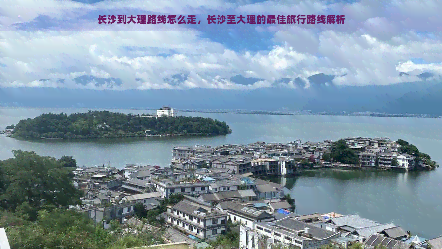 长沙到大理路线怎么走，长沙至大理的更佳旅行路线解析