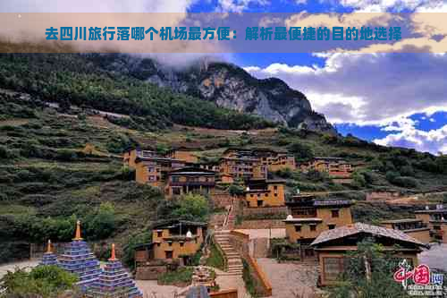 去四川旅行落哪个机场最方便：解析最便捷的目的地选择