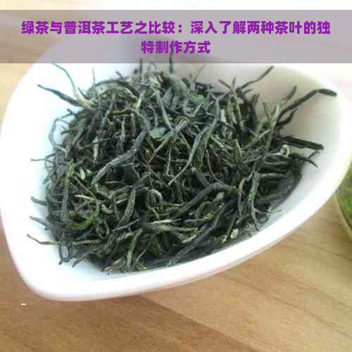 绿茶与普洱茶工艺之比较：深入了解两种茶叶的独特制作方式