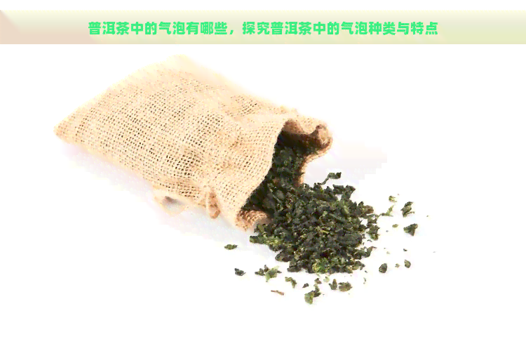 普洱茶中的气泡有哪些，探究普洱茶中的气泡种类与特点