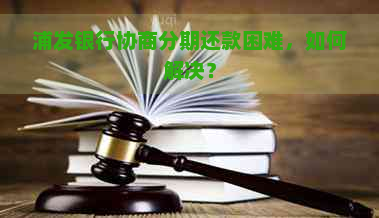 浦发银行协商分期还款困难，如何解决？