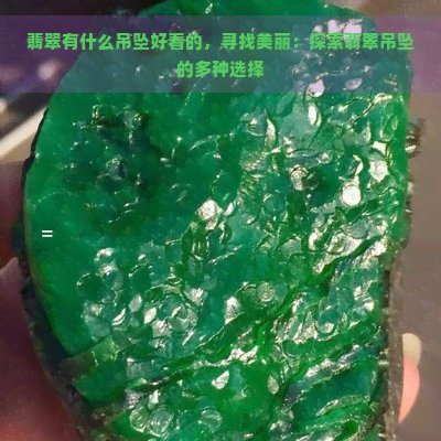 翡翠有什么吊坠好看的，寻找美丽：探索翡翠吊坠的多种选择