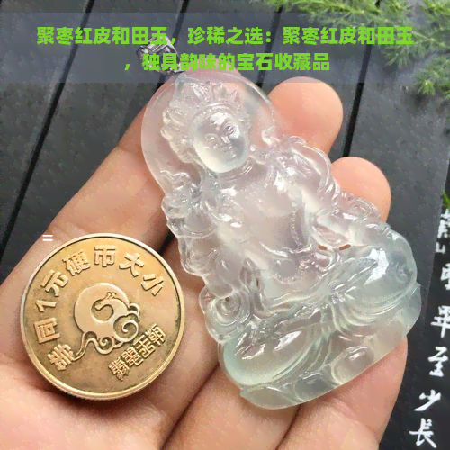 聚枣红皮和田玉，珍稀之选：聚枣红皮和田玉，独具韵味的宝石收藏品