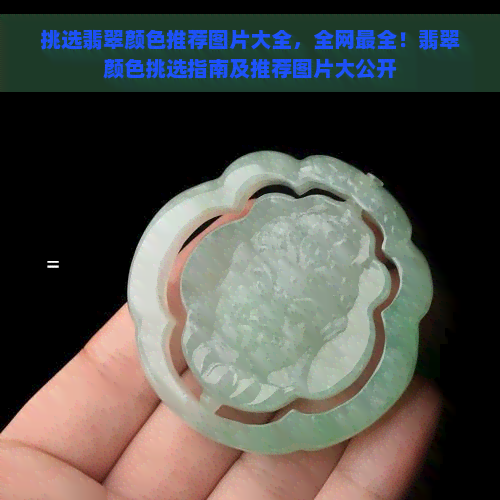 挑选翡翠颜色推荐图片大全，全网最全！翡翠颜色挑选指南及推荐图片大公开