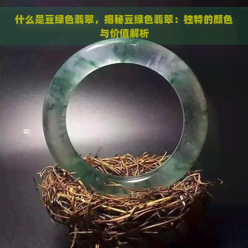 什么是豆绿色翡翠，揭秘豆绿色翡翠：独特的颜色与价值解析