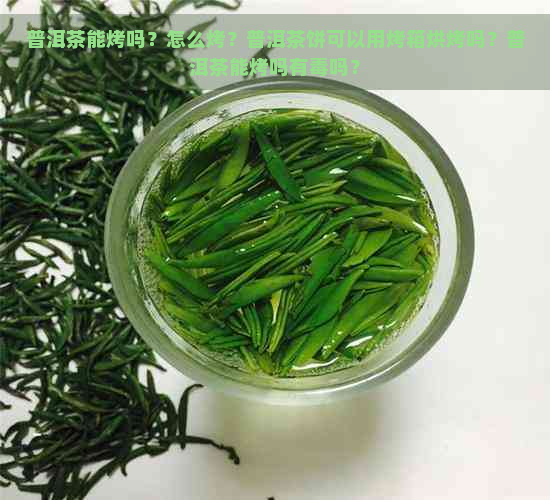 普洱茶能烤吗？怎么烤？普洱茶饼可以用烤箱烘烤吗？普洱茶能烤吗有吗？