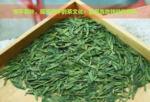 南平茶叶，探索南平的茶文化：品尝当地独特的茶叶