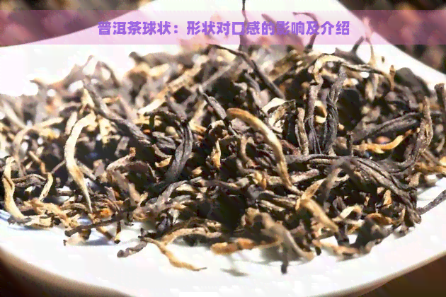 普洱茶球状：形状对口感的影响及介绍