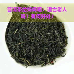 普洱茶给妈妈喝：适合老人吗？有何好处？