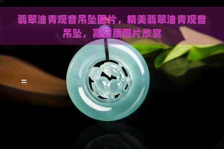 翡翠油青观音吊坠图片，精美翡翠油青观音吊坠，高品质图片欣赏