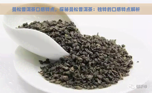 曼松普洱茶口感特点，探秘曼松普洱茶：独特的口感特点解析