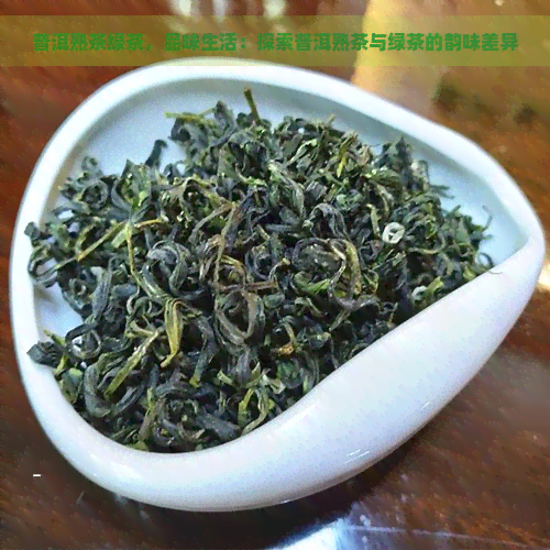 普洱熟茶绿茶，品味生活：探索普洱熟茶与绿茶的韵味差异