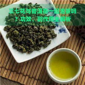 三七花与普洱茶一起泡茶吗？功效、副作用全解析