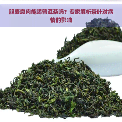 胆囊息肉能喝普洱茶吗？专家解析茶叶对病情的影响