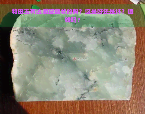 和田玉有透明玻璃状的吗？这是好还是坏？值钱吗？