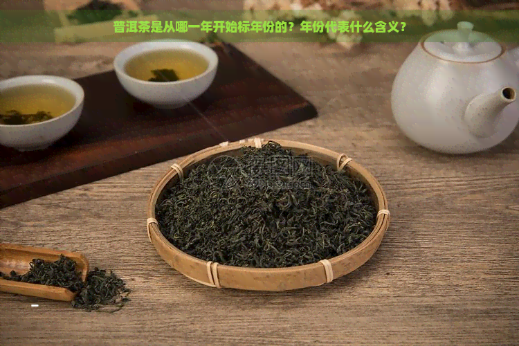 普洱茶是从哪一年开始标年份的？年份代表什么含义？