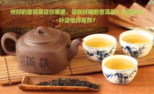 州好的普洱茶店在哪里，寻找好喝的普洱茶？州哪家茶叶店值得推荐？