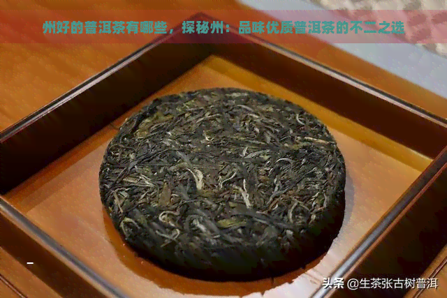 州好的普洱茶有哪些，探秘州：品味优质普洱茶的不二之选