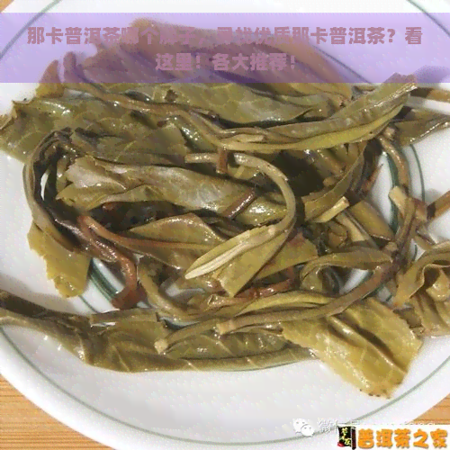 那卡普洱茶哪个牌子，寻找优质那卡普洱茶？看这里！各大推荐！