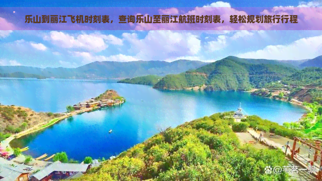 乐山到丽江飞机时刻表，查询乐山至丽江航班时刻表，轻松规划旅行行程