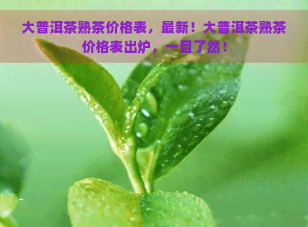 大普洱茶熟茶价格表，最新！大普洱茶熟茶价格表出炉，一目了然！