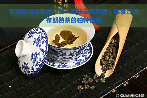 普洱布朗熟茶的口感，品味云南风情：探索普洱布朗熟茶的独特口感