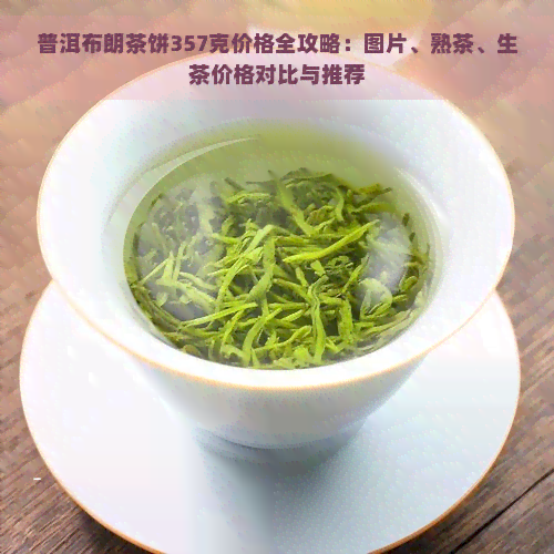 普洱布朗茶饼357克价格全攻略：图片、熟茶、生茶价格对比与推荐