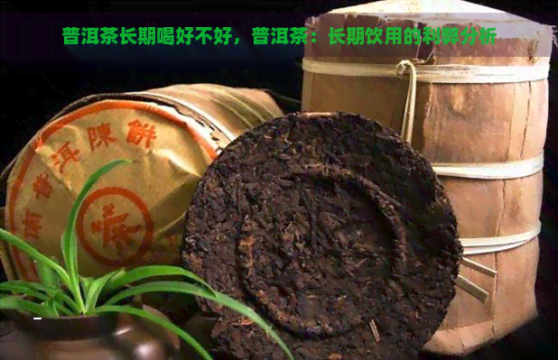 普洱茶长期喝好不好，普洱茶：长期饮用的利弊分析