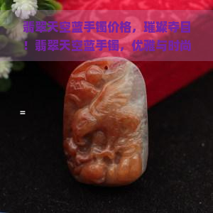 翡翠天空蓝手镯价格，璀璨夺目！翡翠天空蓝手镯，优雅与时尚的完美结合，你值得拥有！