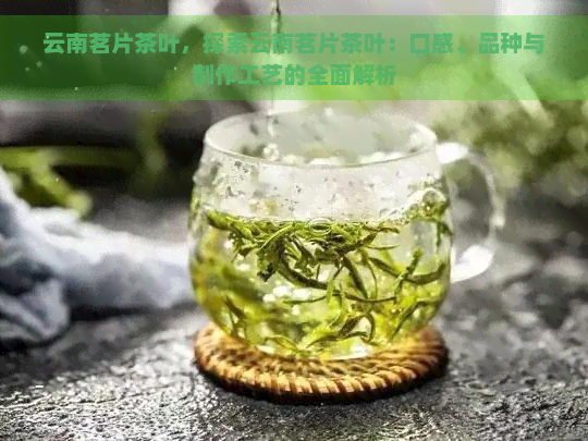 云南茗片茶叶，探索云南茗片茶叶：口感、品种与制作工艺的全面解析