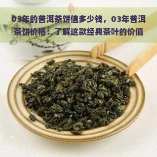 03年的普洱茶饼值多少钱，03年普洱茶饼价格：了解这款经典茶叶的价值